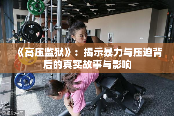 《高压监狱》：揭示暴力与压迫背后的真实故事与影响