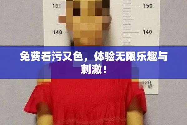 免费看污又色，体验无限乐趣与刺激！