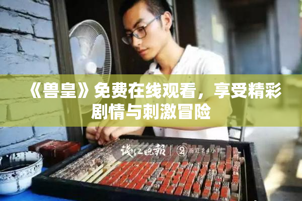 《兽皇》免费在线观看，享受精彩剧情与刺激冒险