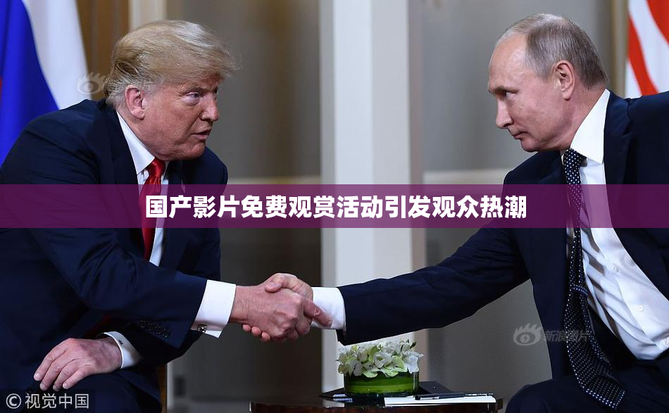 国产影片免费观赏活动引发观众热潮