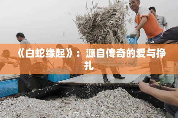 《白蛇缘起》：源自传奇的爱与挣扎