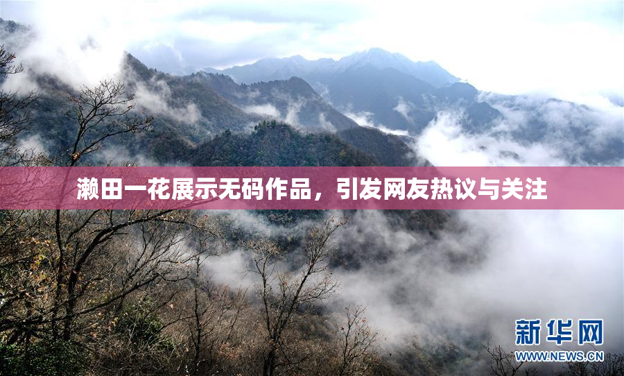 濑田一花展示无码作品，引发网友热议与关注