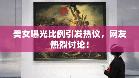 美女曝光比例引发热议，网友热烈讨论！