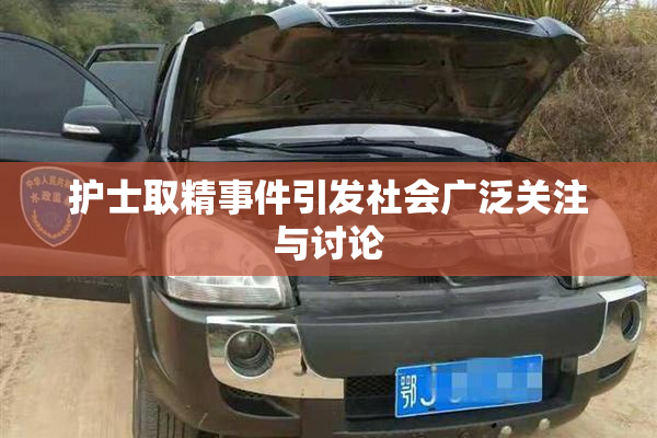 护士取精事件引发社会广泛关注与讨论