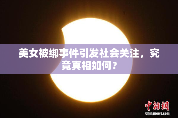 美女被绑事件引发社会关注，究竟真相如何？