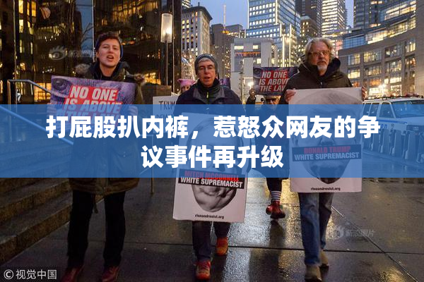 打屁股扒内裤，惹怒众网友的争议事件再升级