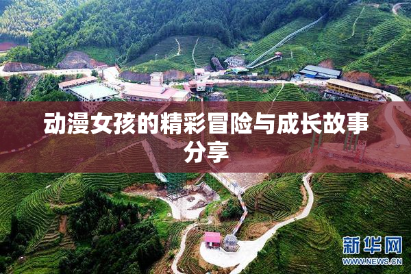动漫女孩的精彩冒险与成长故事分享