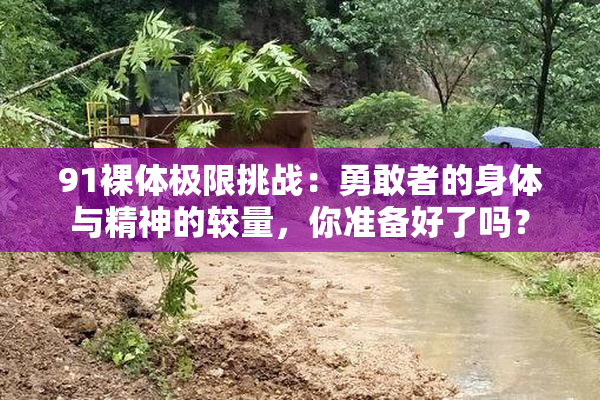 91裸体极限挑战：勇敢者的身体与精神的较量，你准备好了吗？