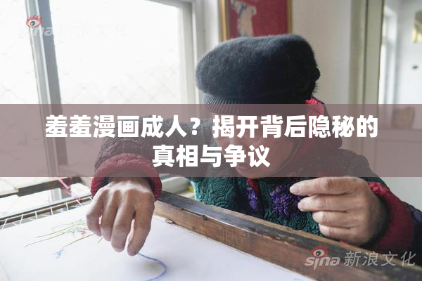 羞羞漫画成人？揭开背后隐秘的真相与争议