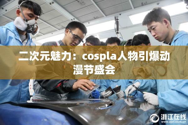 二次元魅力：cospla人物引爆动漫节盛会