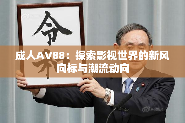 成人AV88：探索影视世界的新风向标与潮流动向