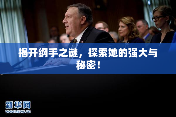 揭开纲手之谜，探索她的强大与秘密！