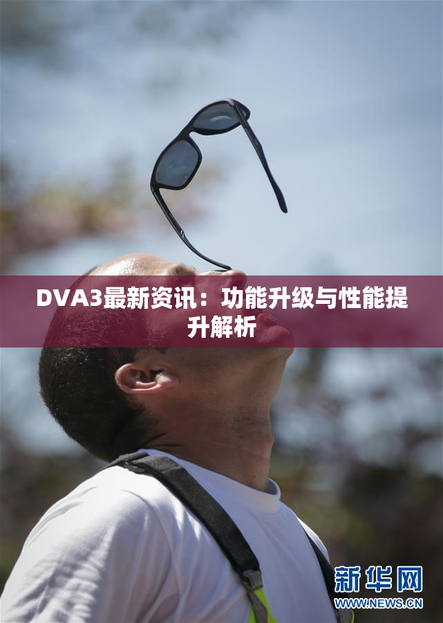 DVA3最新资讯：功能升级与性能提升解析