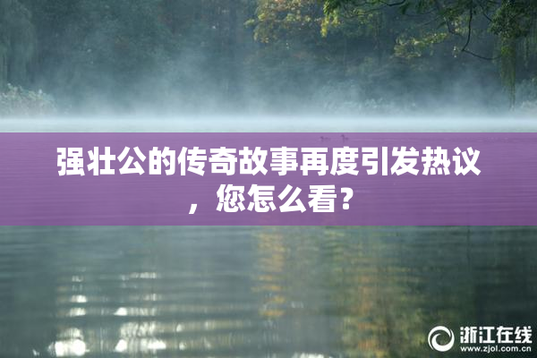强壮公的传奇故事再度引发热议，您怎么看？