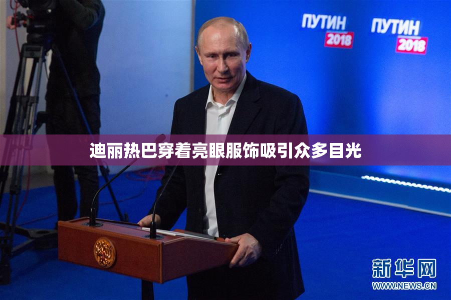 迪丽热巴穿着亮眼服饰吸引众多目光