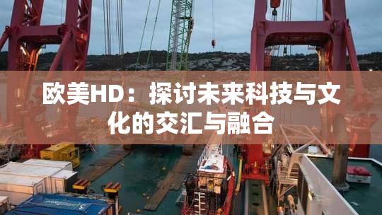 欧美HD：探讨未来科技与文化的交汇与融合