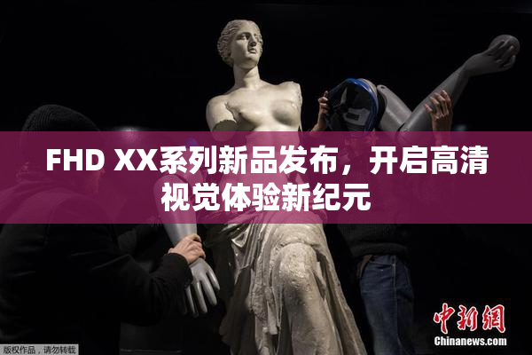 FHD XX系列新品发布，开启高清视觉体验新纪元