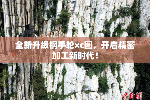 全新升级钢手轮×c图，开启精密加工新时代！