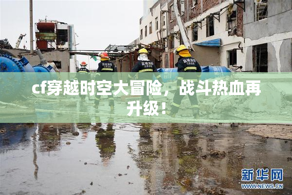 cf穿越时空大冒险，战斗热血再升级！