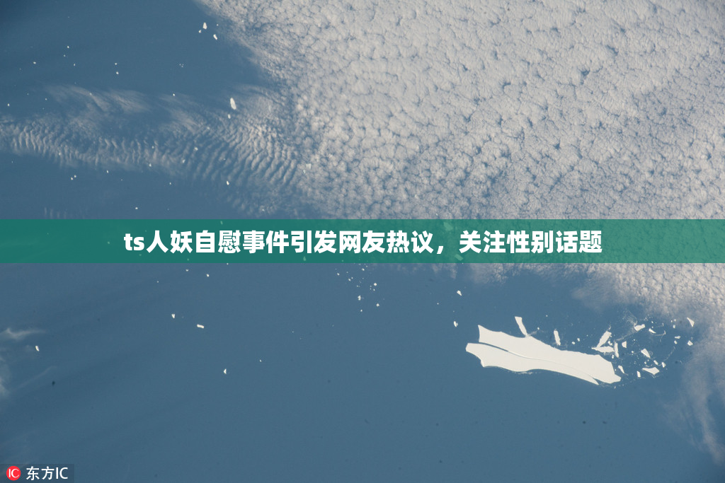 ts人妖自慰事件引发网友热议，关注性别话题