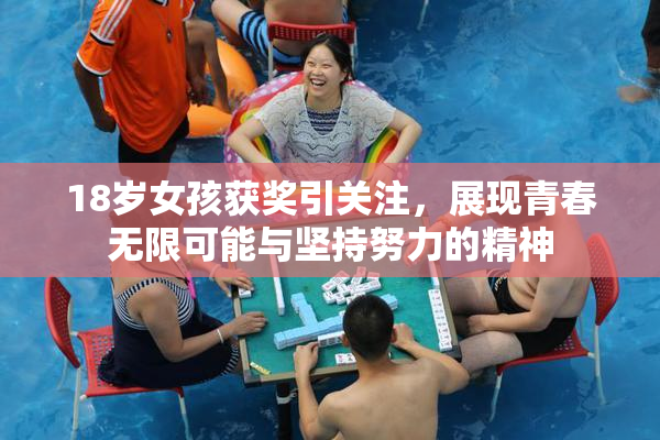18岁女孩获奖引关注，展现青春无限可能与坚持努力的精神