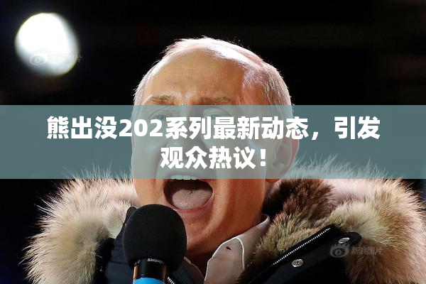 熊出没202系列最新动态，引发观众热议！