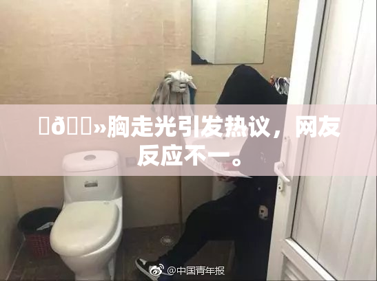 ‌🐻胸走光引发热议，网友反应不一。