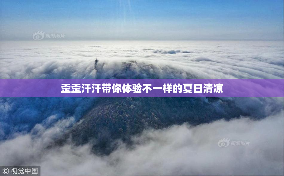 歪歪汗汗带你体验不一样的夏日清凉