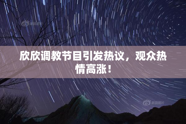 欣欣调教节目引发热议，观众热情高涨！