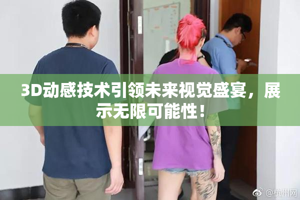 3D动感技术引领未来视觉盛宴，展示无限可能性！