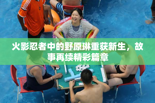 火影忍者中的野原琳重获新生，故事再续精彩篇章