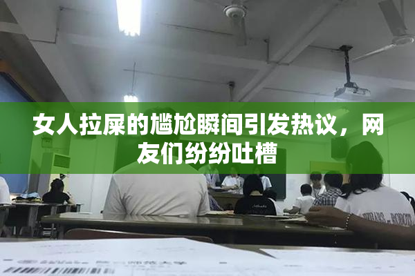 女人拉屎的尴尬瞬间引发热议，网友们纷纷吐槽