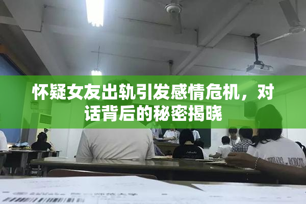 怀疑女友出轨引发感情危机，对话背后的秘密揭晓