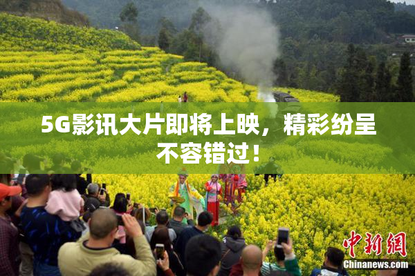 5G影讯大片即将上映，精彩纷呈不容错过！