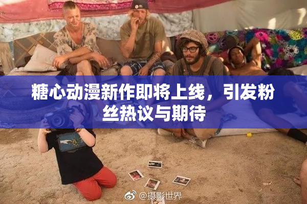 糖心动漫新作即将上线，引发粉丝热议与期待