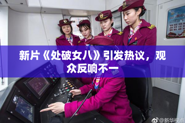 新片《处破女八》引发热议，观众反响不一