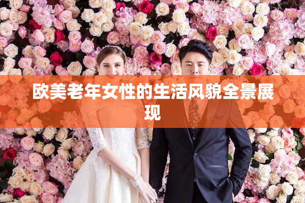 欧美老年女性的生活风貌全景展现