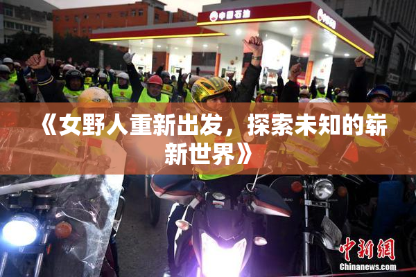 《女野人重新出发，探索未知的崭新世界》