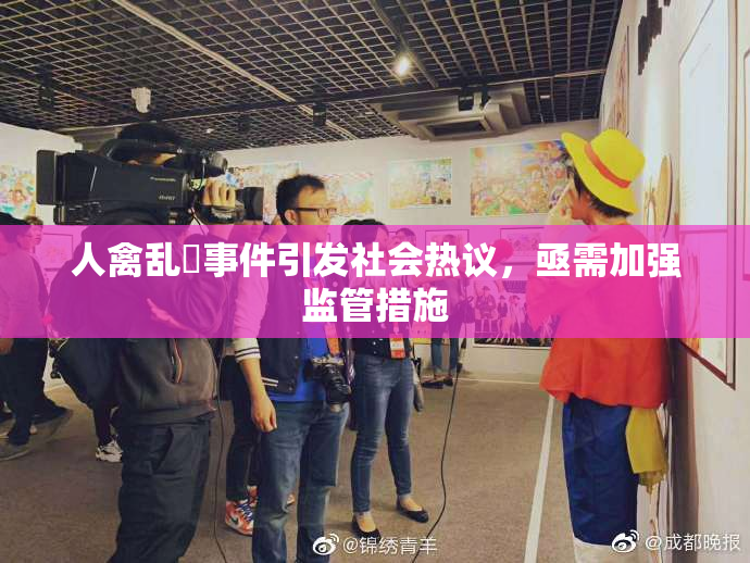 人禽乱婬事件引发社会热议，亟需加强监管措施