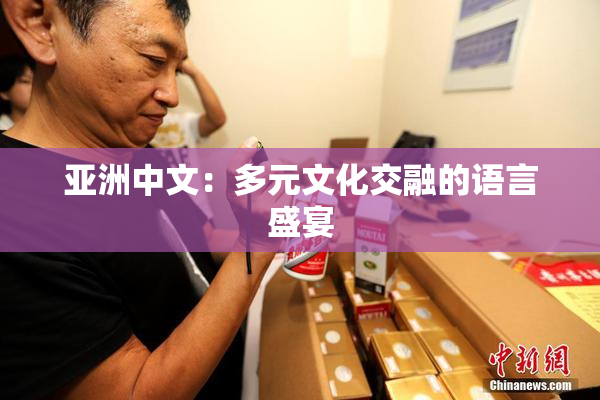 亚洲中文：多元文化交融的语言盛宴