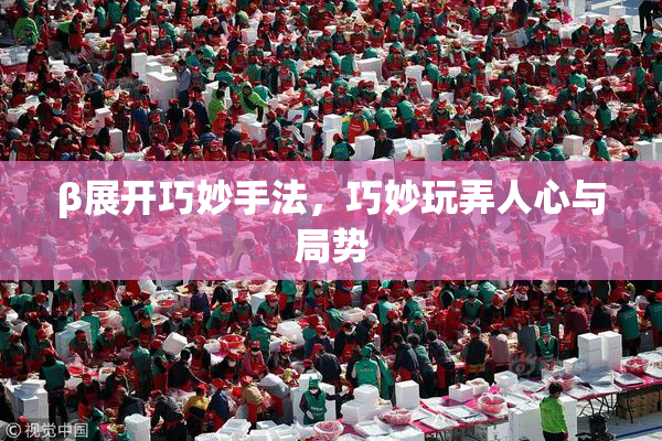 β展开巧妙手法，巧妙玩弄人心与局势