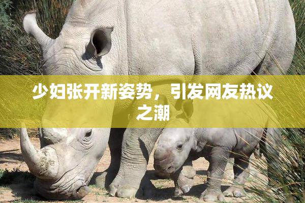 少妇张开新姿势，引发网友热议之潮
