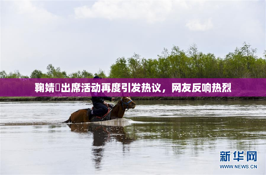 鞠婧祎出席活动再度引发热议，网友反响热烈