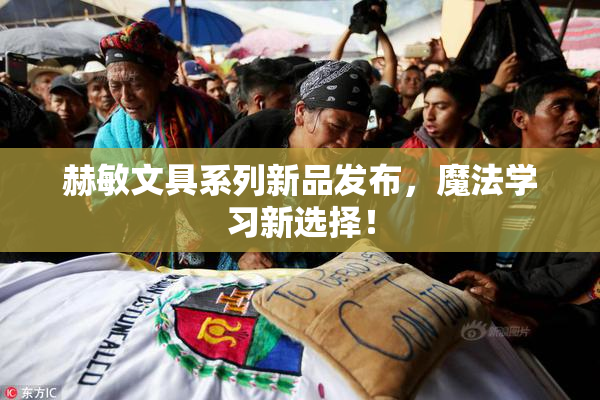 赫敏文具系列新品发布，魔法学习新选择！