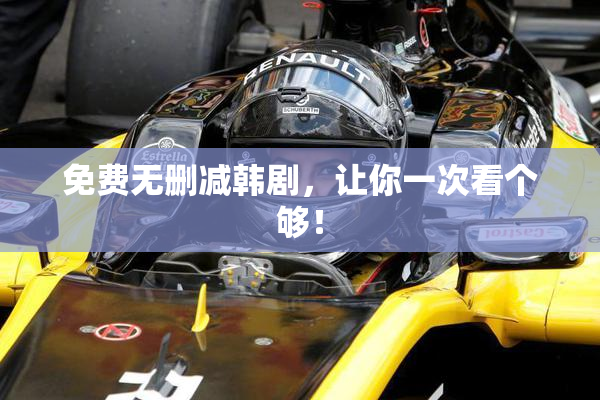 免费无删减韩剧，让你一次看个够！