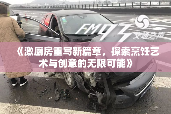 《激厨房重写新篇章，探索烹饪艺术与创意的无限可能》