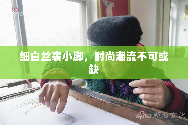 细白丝裹小脚，时尚潮流不可或缺