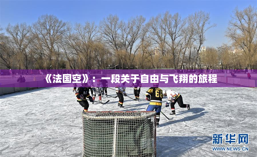 《法国空》：一段关于自由与飞翔的旅程
