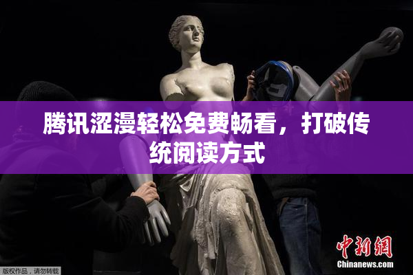 腾讯涩漫轻松免费畅看，打破传统阅读方式