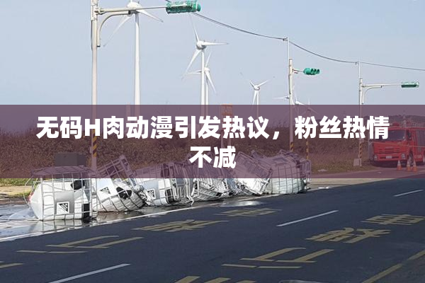 无码H肉动漫引发热议，粉丝热情不减